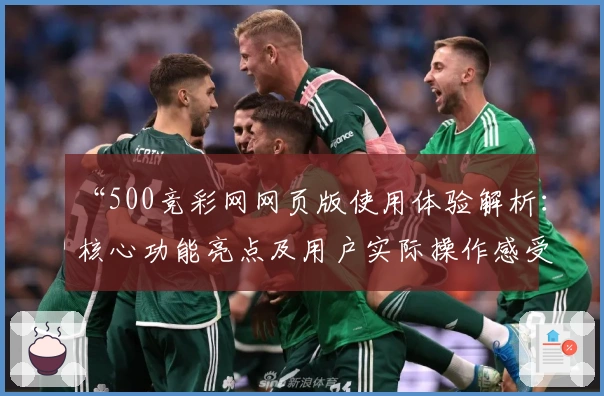 “500竞彩网网页版使用体验解析：核心功能亮点及用户实际操作感受全面分享”