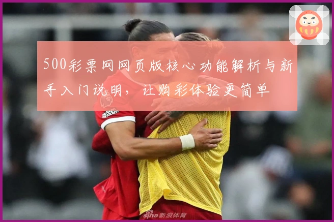 500彩票网网页版核心功能解析与新手入门说明，让购彩体验更简单