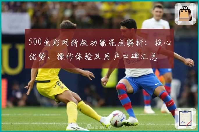 500竞彩网新版功能亮点解析：核心优势、操作体验及用户口碑汇总