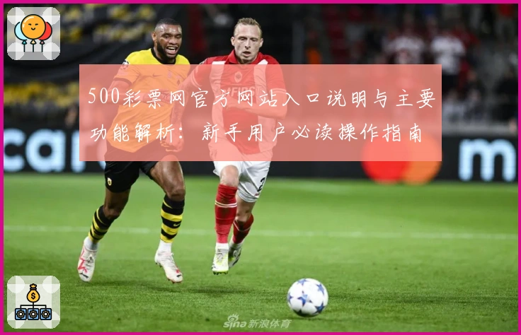 500彩票网官方网站入口说明与主要功能解析：新手用户必读操作指南
