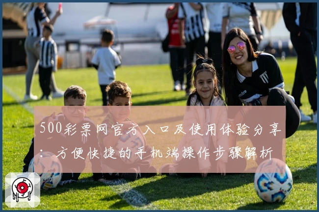 500彩票网官方入口及使用体验分享：方便快捷的手机端操作步骤解析