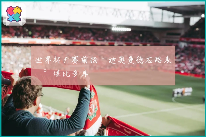 世界杯开赛前扬·迪奥曼德右路表现堪比多库