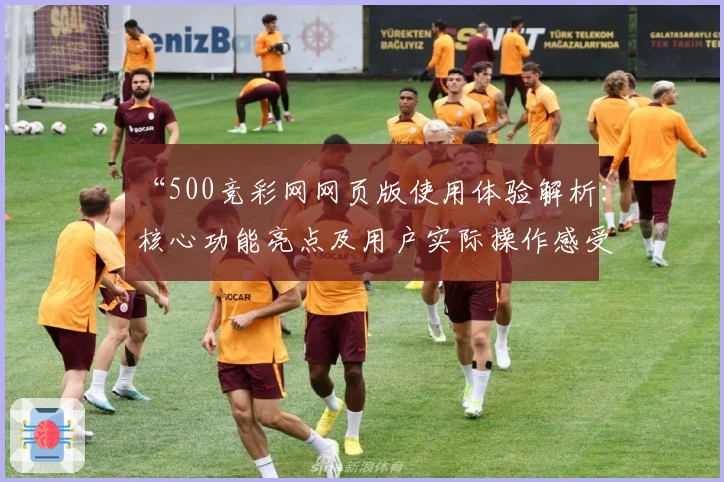 “500竞彩网网页版使用体验解析：核心功能亮点及用户实际操作感受全面分享”