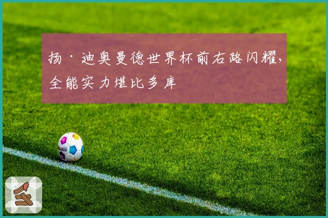 扬·迪奥曼德世界杯前右路闪耀，全能实力堪比多库