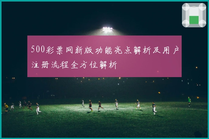 500彩票网新版功能亮点解析及用户注册流程全方位解析