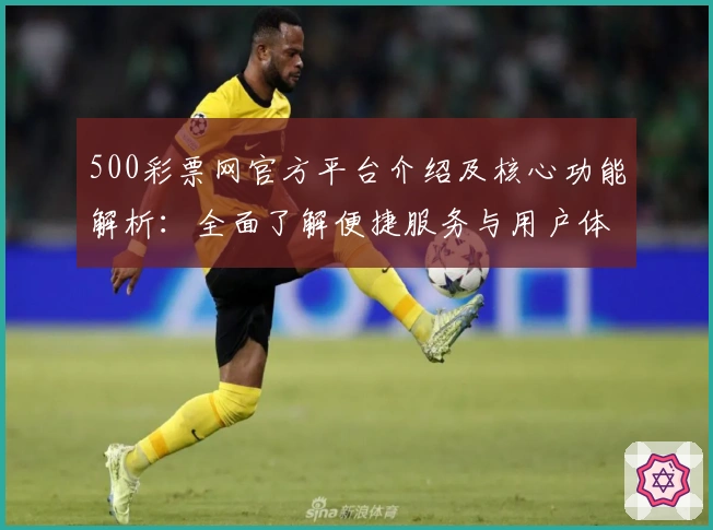 500彩票网官方平台介绍及核心功能解析：全面了解便捷服务与用户体验