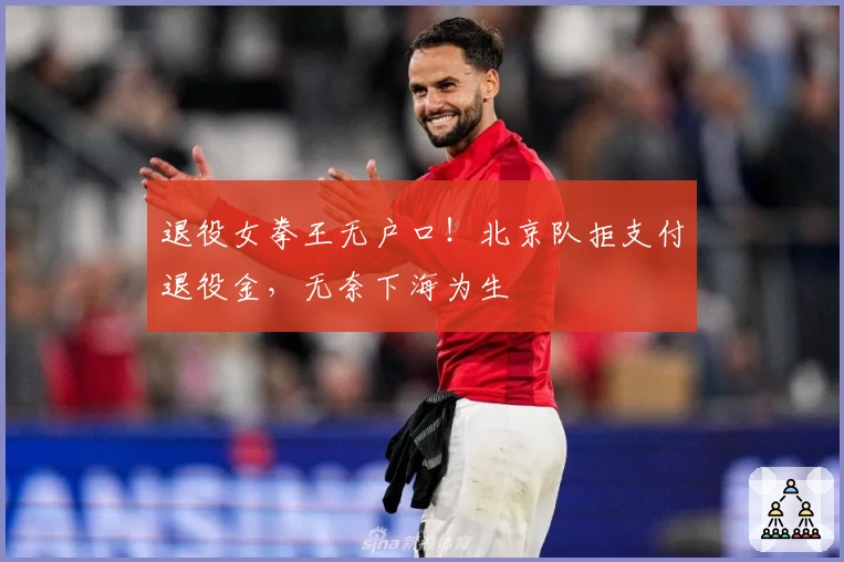 退役女拳王无户口！北京队拒支付退役金，无奈下海为生