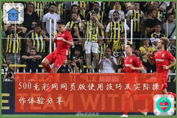 500竞彩网网页版使用技巧及实际操作体验分享