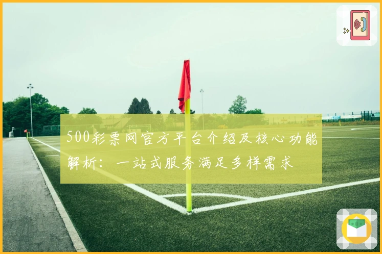 500彩票网官方平台介绍及核心功能解析：一站式服务满足多样需求