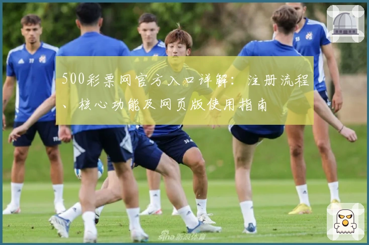 500彩票网官方入口详解：注册流程、核心功能及网页版使用指南