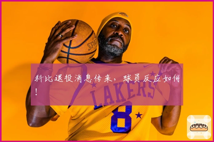 科比退役消息传来，球员反应如何！