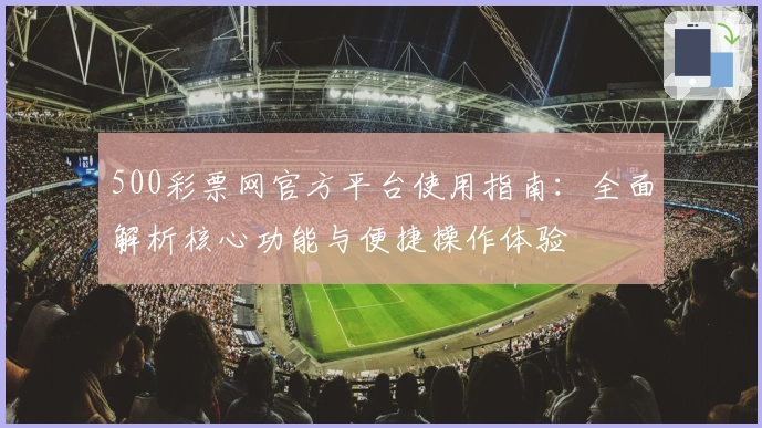 500彩票网官方平台使用指南：全面解析核心功能与便捷操作体验
