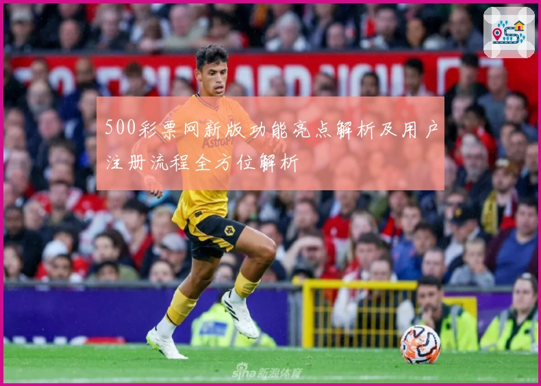 500彩票网新版功能亮点解析及用户注册流程全方位解析