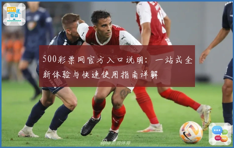 500彩票网官方入口说明：一站式全新体验与快速使用指南详解