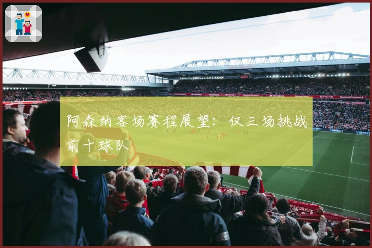 阿森纳客场赛程展望：仅三场挑战前十球队