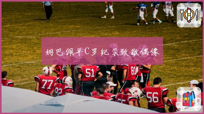 姆巴佩平C罗纪录致敬偶像