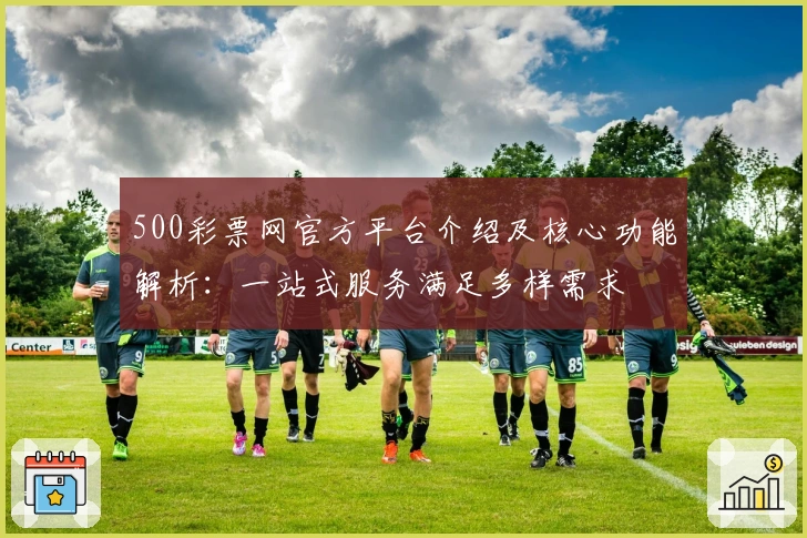 500彩票网官方平台介绍及核心功能解析：一站式服务满足多样需求