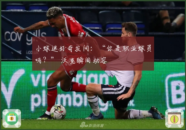 小球迷好奇发问：“你是职业球员吗？” 沃克瞬间动容